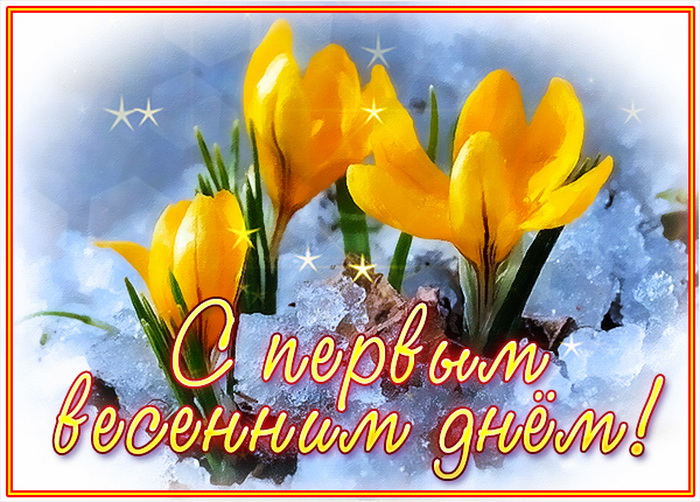 С ПЕРВЫМ ДНЕМ ВЕСНЫ!. С ПЕРВЫМ ДНЕМ ВЕСНЫ!.